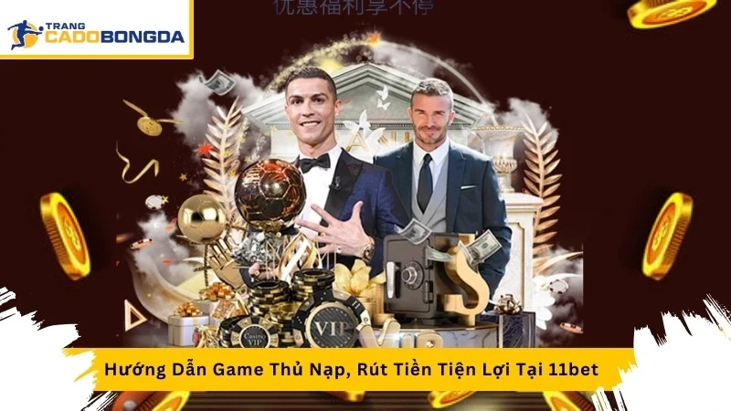 Hướng Dẫn Game Thủ Nạp, Rút Tiền Tiện Lợi Tại 11bet