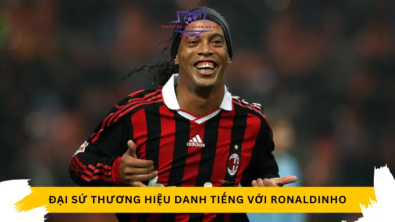 Đại sứ thương hiệu danh tiếng với Ronaldinho