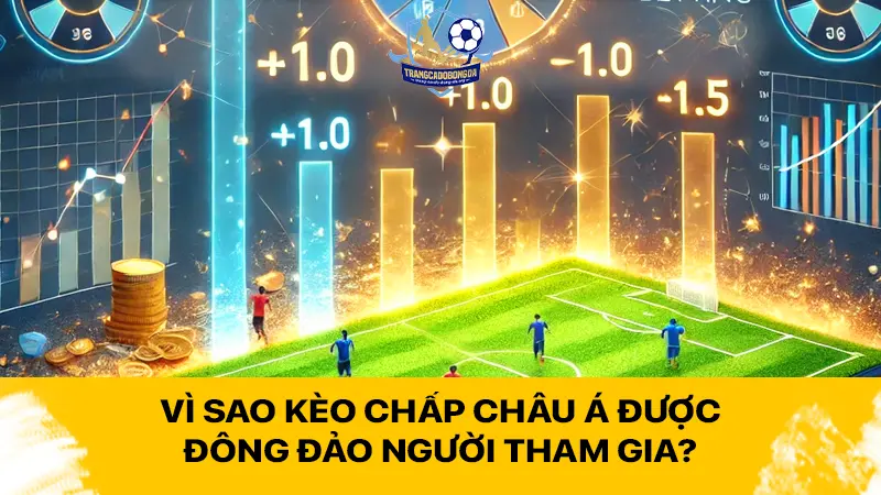 Vì sao kèo chấp châu Á được đông đảo người tham gia?