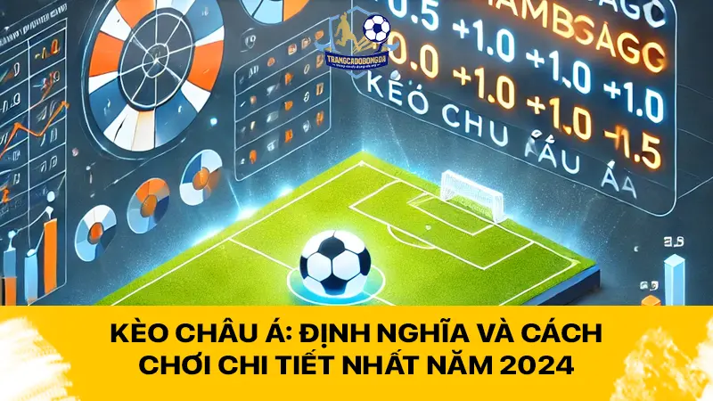 Kèo châu Á: Định nghĩa và cách chơi chi tiết nhất năm 2024