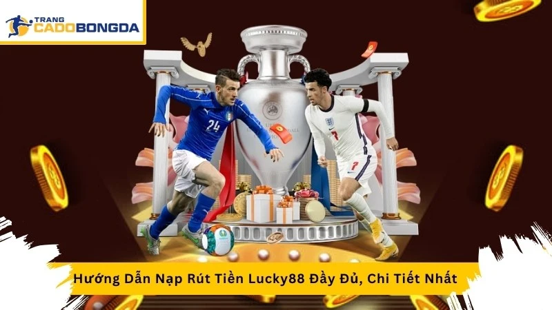 Hướng Dẫn Nạp Rút Tiền Lucky88 Đầy Đủ, Chi Tiết Nhất 