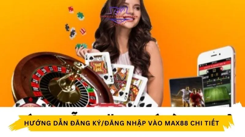 Hướng dẫn đăng ký/đăng nhập vào Max88 cực chi tiết  